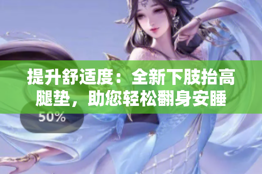 提升舒適度：全新下肢抬高腿墊，助您輕松翻身安睡