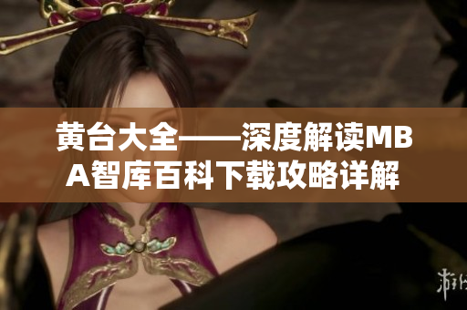 黃臺(tái)大全——深度解讀MBA智庫百科下載攻略詳解