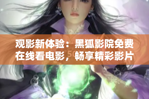 觀影新體驗(yàn)：黑狐影院免費(fèi)在線看電影，暢享精彩影片