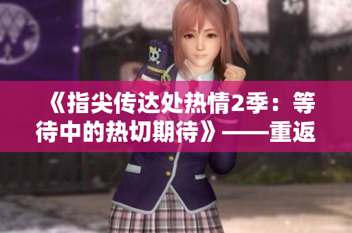 《指尖傳達處熱情2季：等待中的熱切期待》——重返舞臺，繼續(xù)故事。