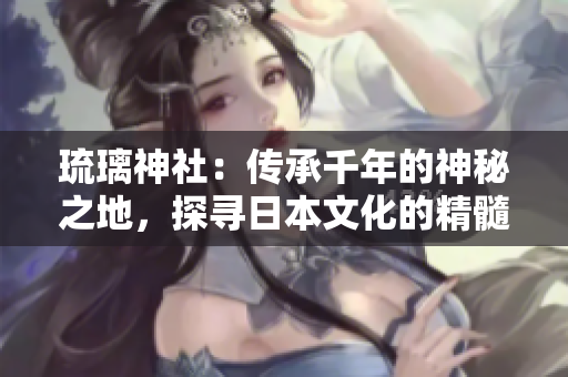 琉璃神社：傳承千年的神秘之地，探尋日本文化的精髓