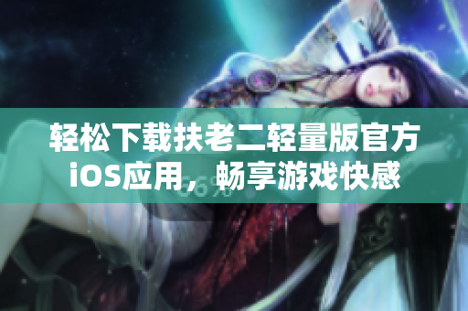輕松下載扶老二輕量版官方iOS應(yīng)用，暢享游戲快感