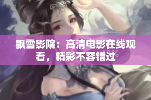 飄雪影院：高清電影在線觀看，精彩不容錯過