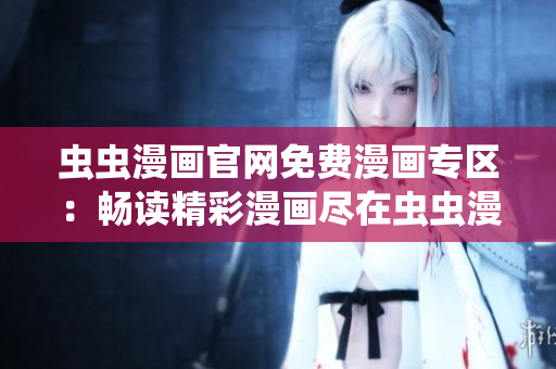 蟲蟲漫畫官網(wǎng)免費漫畫專區(qū)：暢讀精彩漫畫盡在蟲蟲漫畫官方網(wǎng)站！