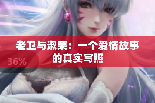 老衛(wèi)與淑榮：一個愛情故事的真實寫照