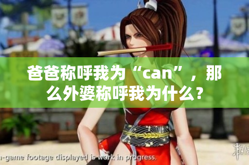 爸爸稱呼我為“can”，那么外婆稱呼我為什么？