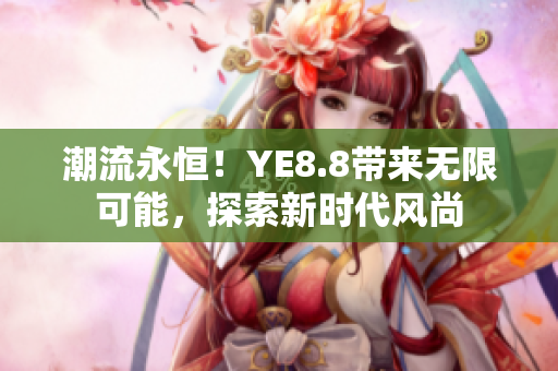 潮流永恒！YE8.8帶來無限可能，探索新時代風(fēng)尚
