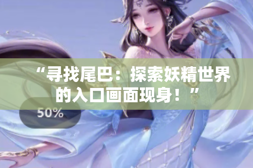“尋找尾巴：探索妖精世界的入口畫面現(xiàn)身！”