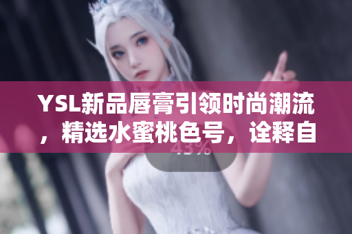 YSL新品唇膏引領時尚潮流，精選水蜜桃色號，詮釋自然唇妝