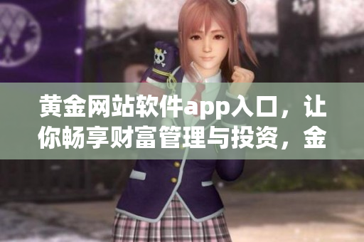 黃金網(wǎng)站軟件app入口，讓你暢享財富管理與投資，金融信息盡在掌握