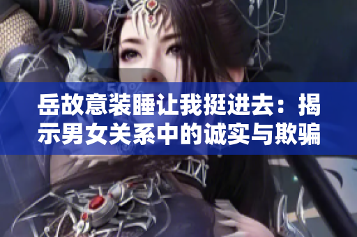 岳故意裝睡讓我挺進去：揭示男女關系中的誠實與欺騙