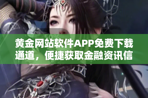 黃金網站軟件APP免費下載通道，便捷獲取金融資訊信息