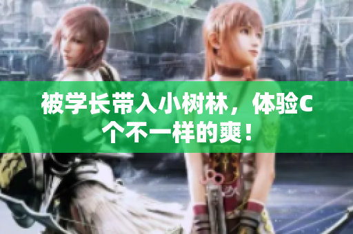 被學(xué)長(zhǎng)帶入小樹林，體驗(yàn)C個(gè)不一樣的爽！