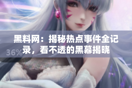 黑料網(wǎng)：揭秘?zé)狳c(diǎn)事件全記錄，看不透的黑幕揭曉