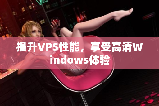 提升VPS性能，享受高清Windows體驗(yàn)