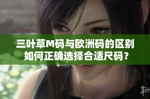 三葉草M碼與歐洲碼的區(qū)別 如何正確選擇合適尺碼？