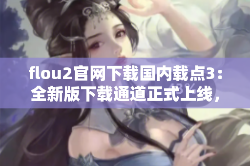 flou2官網(wǎng)下載國(guó)內(nèi)載點(diǎn)3：全新版下載通道正式上線，快速獲取最新版本！