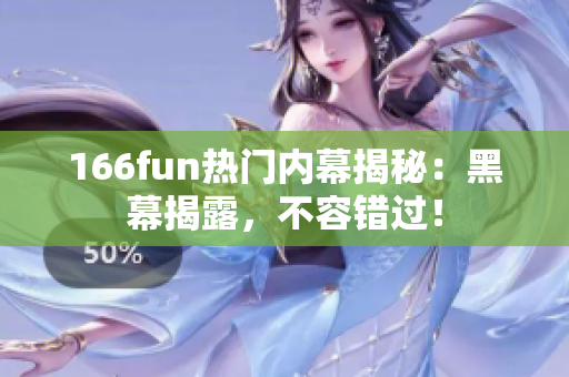 166fun熱門(mén)內(nèi)幕揭秘：黑幕揭露，不容錯(cuò)過(guò)！
