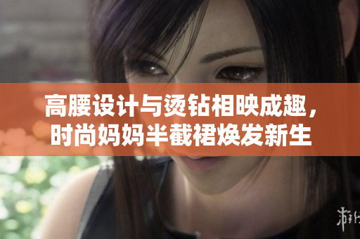 高腰設(shè)計(jì)與燙鉆相映成趣，時(shí)尚媽媽半截裙煥發(fā)新生