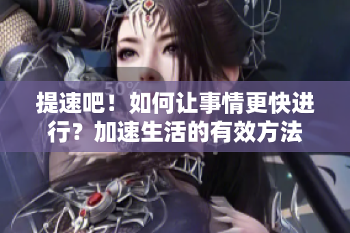 提速吧！如何讓事情更快進(jìn)行？加速生活的有效方法