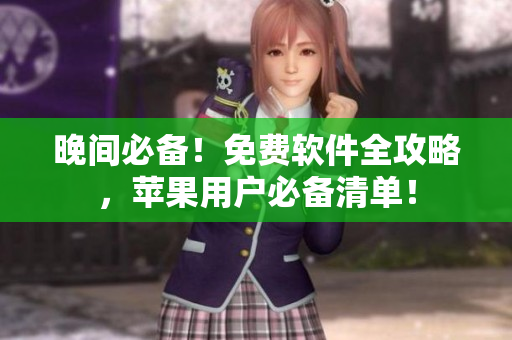 晚間必備！免費(fèi)軟件全攻略，蘋果用戶必備清單！