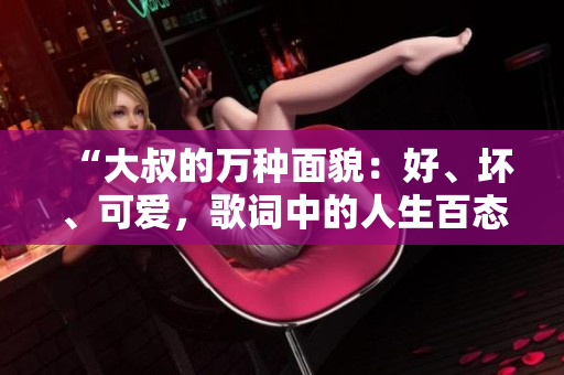 “大叔的萬種面貌：好、壞、可愛，歌詞中的人生百態(tài)”