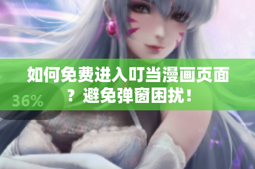 如何免費(fèi)進(jìn)入叮當(dāng)漫畫頁(yè)面？避免彈窗困擾！
