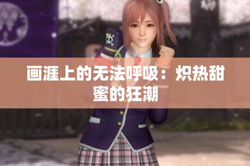 畫涯上的無(wú)法呼吸：熾熱甜蜜的狂潮