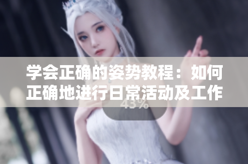 學(xué)會正確的姿勢教程：如何正確地進(jìn)行日?；顒蛹肮ぷ?