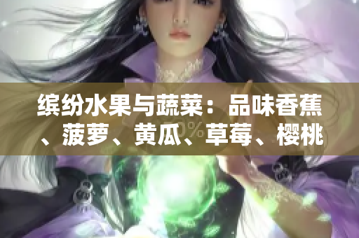 繽紛水果與蔬菜：品味香蕉、菠蘿、黃瓜、草莓、櫻桃、榴蓮與茄子的獨特魅力