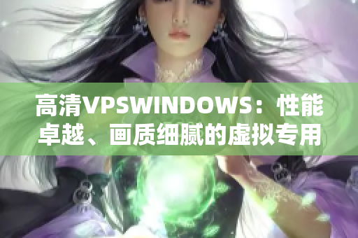 高清VPSWINDOWS：性能卓越、畫質(zhì)細(xì)膩的虛擬專用服務(wù)器
