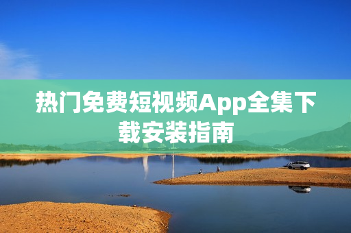 熱門(mén)免費(fèi)短視頻App全集下載安裝指南