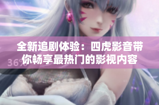 全新追劇體驗：四虎影音帶你暢享最熱門的影視內(nèi)容