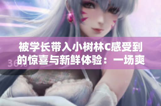 被學(xué)長(zhǎng)帶入小樹(shù)林C感受到的驚喜與新鮮體驗(yàn)：一場(chǎng)爽快之旅