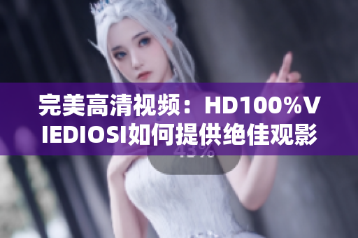 完美高清視頻：HD100%VIEDIOSI如何提供絕佳觀影體驗
