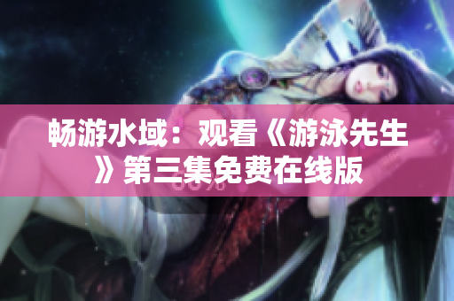 暢游水域：觀看《游泳先生》第三集免費(fèi)在線版