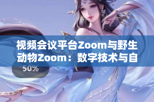 視頻會議平臺Zoom與野生動物Zoom：數(shù)字技術(shù)與自然界的交匯