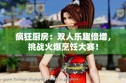 瘋狂廚房：雙人樂趣倍增，挑戰(zhàn)火爆烹飪大賽！