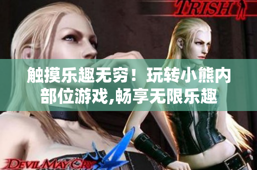 觸摸樂趣無窮！玩轉(zhuǎn)小熊內(nèi)部位游戲,暢享無限樂趣