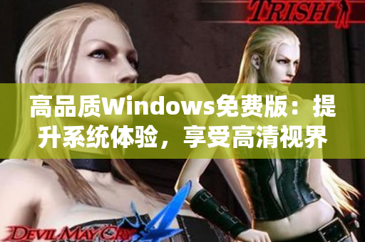 高品質(zhì)Windows免費(fèi)版：提升系統(tǒng)體驗(yàn)，享受高清視界