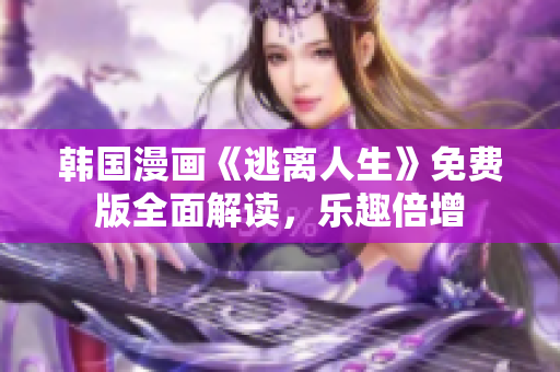 韓國漫畫《逃離人生》免費(fèi)版全面解讀，樂趣倍增