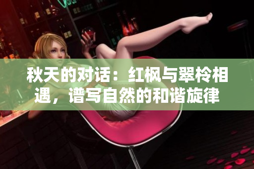 秋天的對(duì)話：紅楓與翠柃相遇，譜寫(xiě)自然的和諧旋律