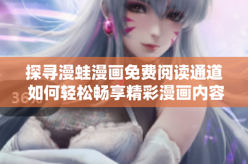 探尋漫蛙漫畫免費(fèi)閱讀通道 如何輕松暢享精彩漫畫內(nèi)容