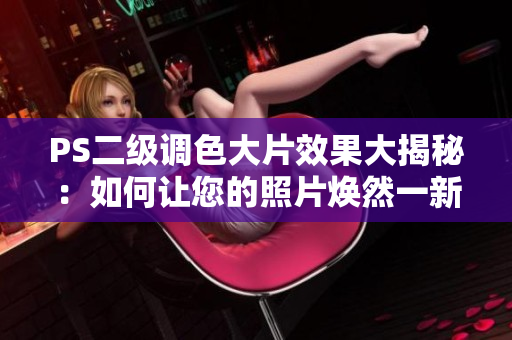 PS二級調色大片效果大揭秘：如何讓您的照片煥然一新