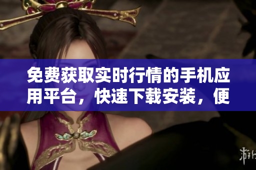免費(fèi)獲取實(shí)時(shí)行情的手機(jī)應(yīng)用平臺(tái)，快速下載安裝，便捷查詢金融市場最新動(dòng)態(tài)