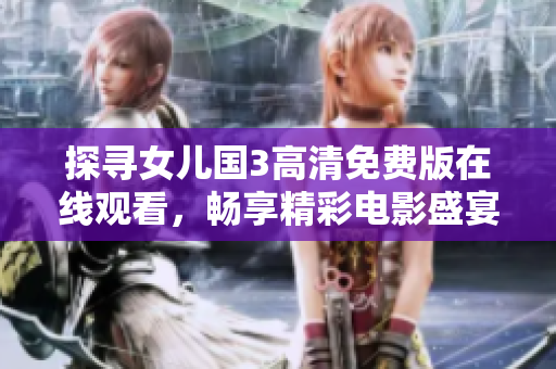 探尋女兒國3高清免費(fèi)版在線觀看，暢享精彩電影盛宴