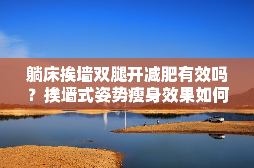躺床挨墻雙腿開減肥有效嗎？挨墻式姿勢瘦身效果如何？