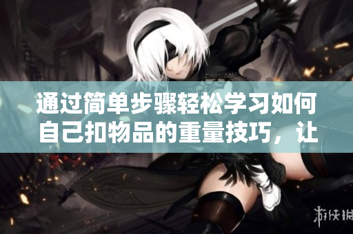 通過簡單步驟輕松學習如何自己扣物品的重量技巧，讓你成為稱重小能手