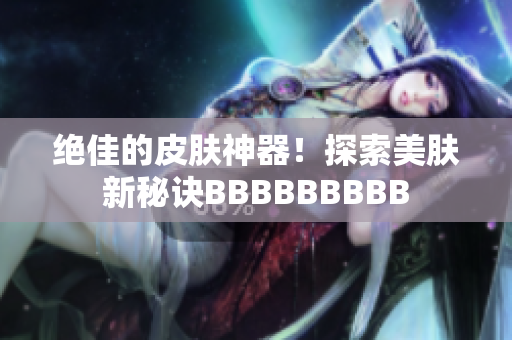 絕佳的皮膚神器！探索美膚新秘訣BBBBBBBBB