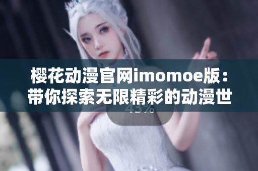 櫻花動(dòng)漫官網(wǎng)imomoe版：帶你探索無限精彩的動(dòng)漫世界